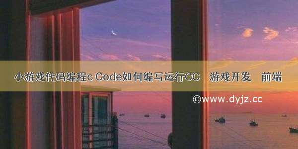 小游戏代码编程c Code如何编写运行CC – 游戏开发 – 前端