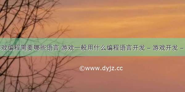 学游戏编程需要哪些语言 游戏一般用什么编程语言开发 – 游戏开发 – 前端