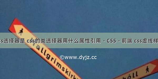 css选择器是 css的类选择器用什么属性引用 – CSS – 前端 css虚线样式