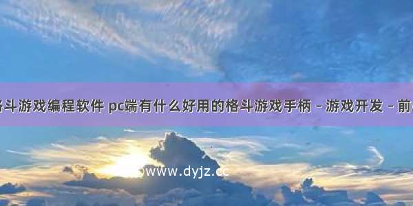 格斗游戏编程软件 pc端有什么好用的格斗游戏手柄 – 游戏开发 – 前端