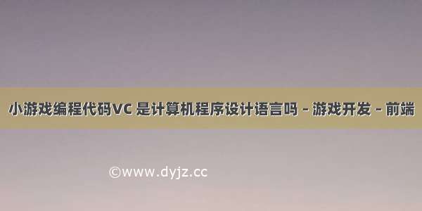 小游戏编程代码VC 是计算机程序设计语言吗 – 游戏开发 – 前端