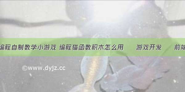 编程自制数学小游戏 编程猫函数积木怎么用 – 游戏开发 – 前端