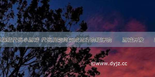 简单编程代码小游戏 代码是如何变成运行的程序的 – 游戏开发 – 前端