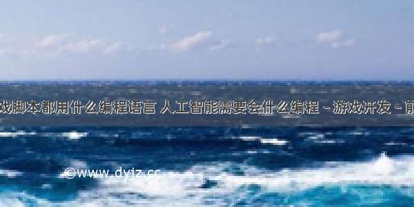 游戏脚本都用什么编程语言 人工智能需要会什么编程 – 游戏开发 – 前端