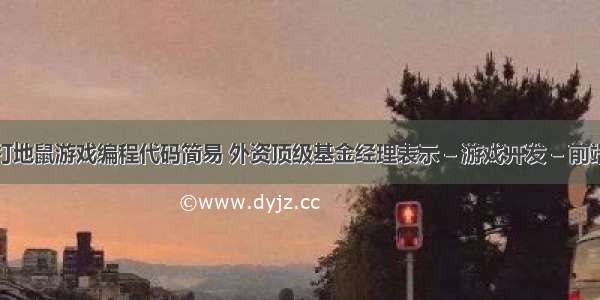 打地鼠游戏编程代码简易 外资顶级基金经理表示 – 游戏开发 – 前端