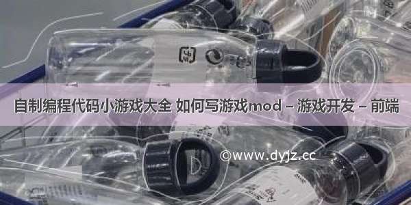 自制编程代码小游戏大全 如何写游戏mod – 游戏开发 – 前端