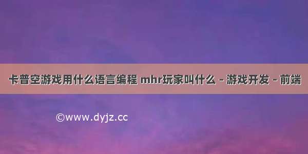 卡普空游戏用什么语言编程 mhr玩家叫什么 – 游戏开发 – 前端