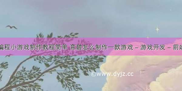 编程小游戏制作教程简单 育碧怎么制作一款游戏 – 游戏开发 – 前端