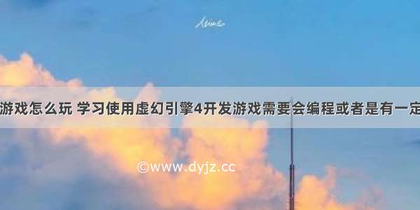 编程大神小游戏怎么玩 学习使用虚幻引擎4开发游戏需要会编程或者是有一定编程基础吗