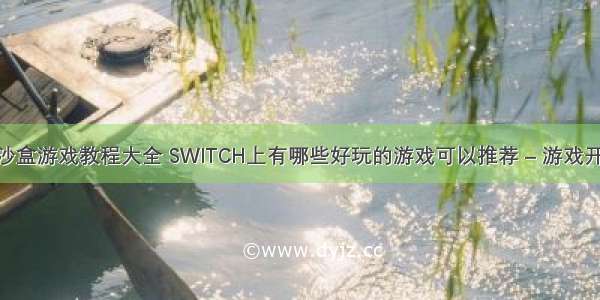 编程像素沙盒游戏教程大全 SWITCH上有哪些好玩的游戏可以推荐 – 游戏开发 – 前端