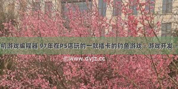 红白机游戏编程器 97年在PS店玩的一款插卡的钓鱼游戏 – 游戏开发 – 前端