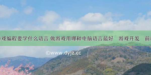 游戏编程要学什么语言 做游戏用哪种电脑语言最好 – 游戏开发 – 前端