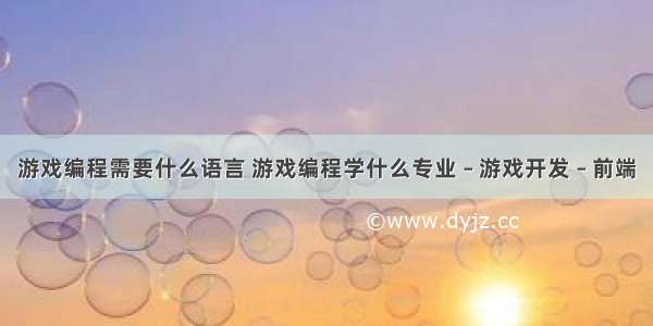 游戏编程需要什么语言 游戏编程学什么专业 – 游戏开发 – 前端