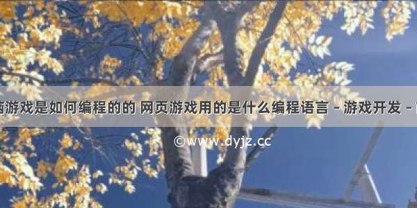 电脑游戏是如何编程的的 网页游戏用的是什么编程语言 – 游戏开发 – 前端