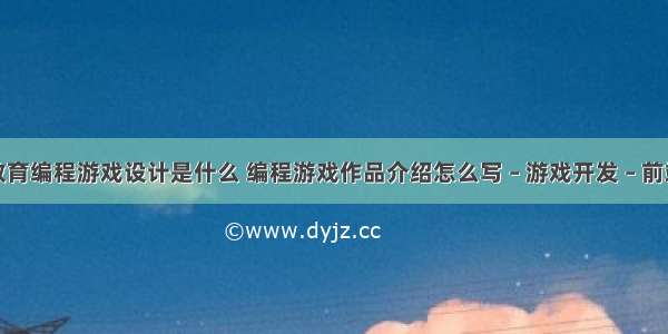 教育编程游戏设计是什么 编程游戏作品介绍怎么写 – 游戏开发 – 前端