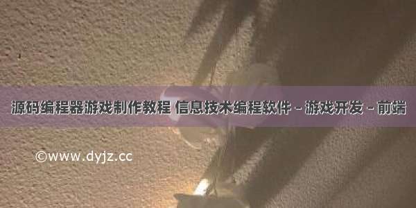 源码编程器游戏制作教程 信息技术编程软件 – 游戏开发 – 前端