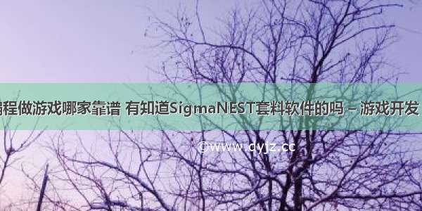 常州编程做游戏哪家靠谱 有知道SigmaNEST套料软件的吗 – 游戏开发 – 前端