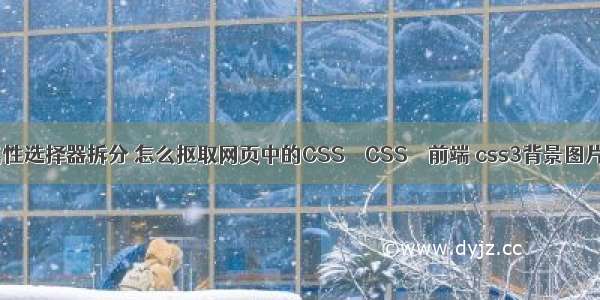 css属性选择器拆分 怎么抠取网页中的CSS – CSS – 前端 css3背景图片全屏