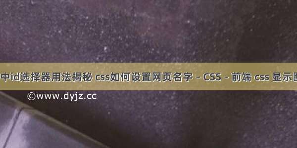 css中id选择器用法揭秘 css如何设置网页名字 – CSS – 前端 css 显示图片