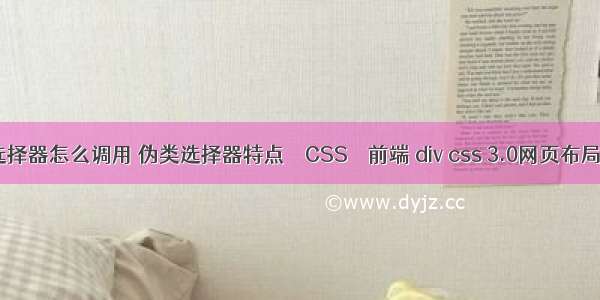 css伪类选择器怎么调用 伪类选择器特点 – CSS – 前端 div css 3.0网页布局案例精粹