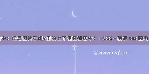 图片居中：任意图片在div里的上下垂直都居中！ – CSS – 前端 css 圆角 兼容ie