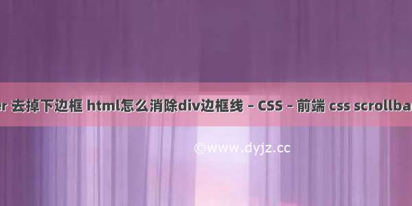 border 去掉下边框 html怎么消除div边框线 – CSS – 前端 css scrollbar style