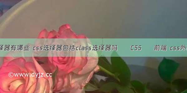 css样式设置选择器有哪些 css选择器包括class选择器吗 – CSS – 前端 css外部样式表怎么写