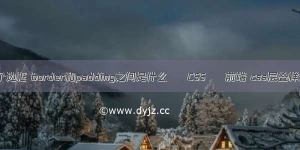 border每个边框 border和padding之间是什么 – CSS – 前端 css层叠样式表模板