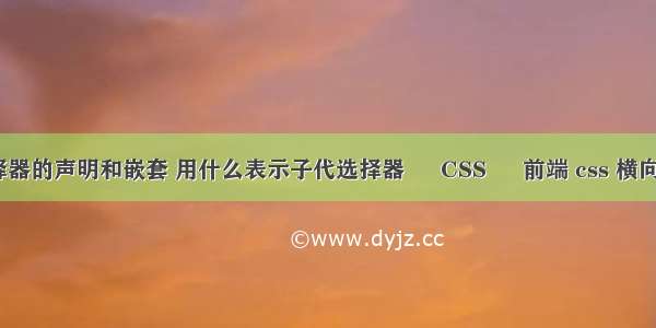 css选择器的声明和嵌套 用什么表示子代选择器 – CSS – 前端 css 横向滚动条