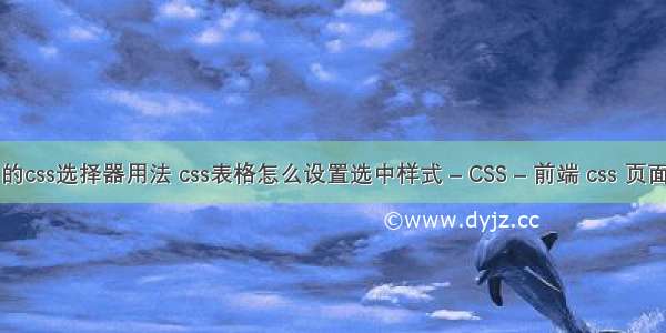 列举常用的css选择器用法 css表格怎么设置选中样式 – CSS – 前端 css 页面垂直居中