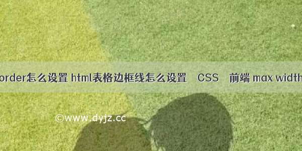 边框border怎么设置 html表格边框线怎么设置 – CSS – 前端 max width css