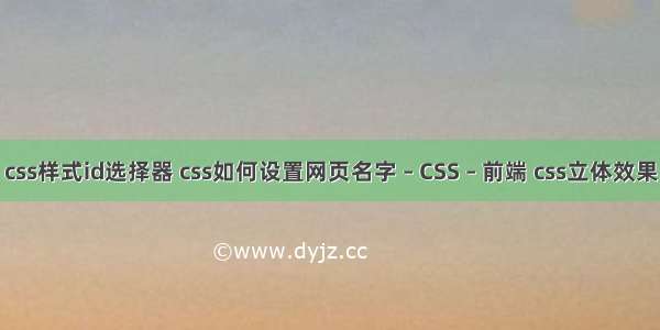 css样式id选择器 css如何设置网页名字 – CSS – 前端 css立体效果