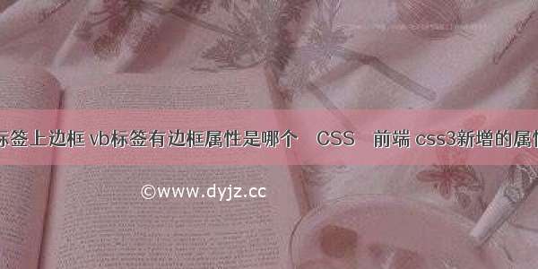 border标签上边框 vb标签有边框属性是哪个 – CSS – 前端 css3新增的属性选择器