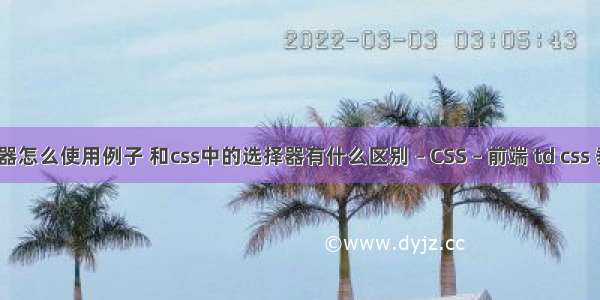 css选择器怎么使用例子 和css中的选择器有什么区别 – CSS – 前端 td css 垂直居中