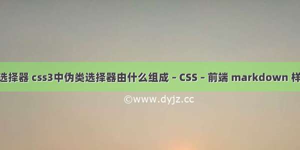 两个css选择器 css3中伪类选择器由什么组成 – CSS – 前端 markdown 样式表 css