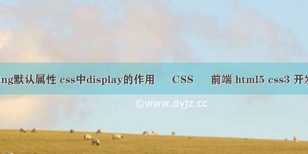 padding默认属性 css中display的作用 – CSS – 前端 html5 css3 开发工具