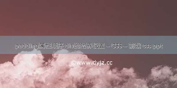 padding属性顺序 div的边界设置 – CSS – 前端 css ppt