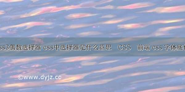 css3偶数选择器 css中选择器是什么意思 – CSS – 前端 css 字体底色