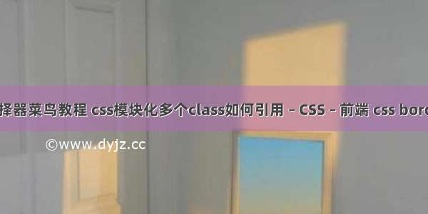 css属性选择器菜鸟教程 css模块化多个class如何引用 – CSS – 前端 css border image