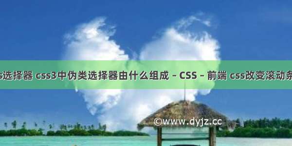 查css选择器 css3中伪类选择器由什么组成 – CSS – 前端 css改变滚动条颜色