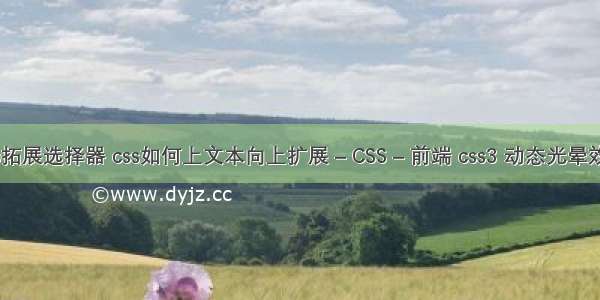 css拓展选择器 css如何上文本向上扩展 – CSS – 前端 css3 动态光晕效果