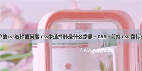 简单的css选择器问题 css中选择器是什么意思 – CSS – 前端 css 鼠标点击