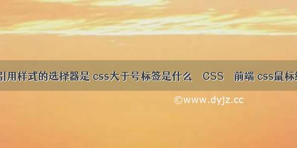 css中能多次引用样式的选择器是 css大于号标签是什么 – CSS – 前端 css鼠标经过按钮变色