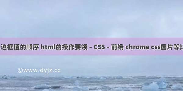 border边框值的顺序 html的操作要领 – CSS – 前端 chrome css图片等比例缩放