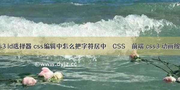 css3 id选择器 css编辑中怎么把字符居中 – CSS – 前端 css3 动画按钮