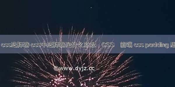 ie6 css选择器 css中选择器是什么意思 – CSS – 前端 css padding 居中