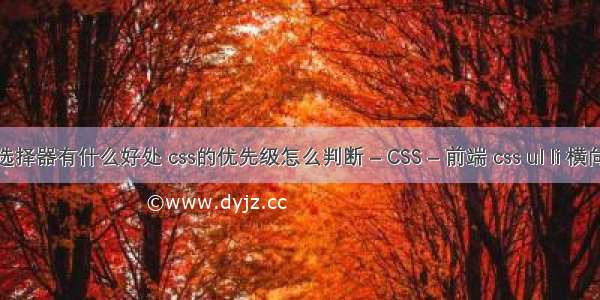 css3新增选择器有什么好处 css的优先级怎么判断 – CSS – 前端 css ul li 横向下拉菜单