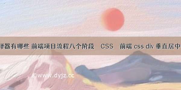 css不需要选择器有哪些 前端项目流程八个阶段 – CSS – 前端 css div 垂直居中..高度自适应