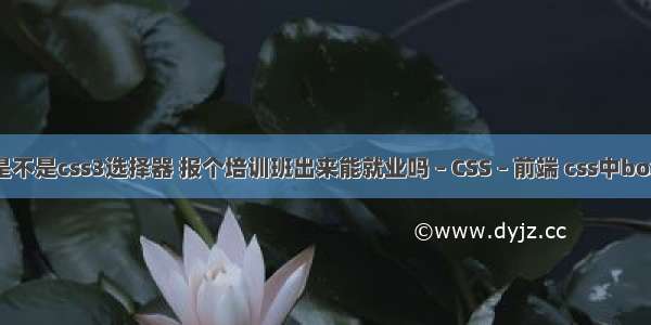 伪类选择器是不是css3选择器 报个培训班出来能就业吗 – CSS – 前端 css中box的属性包括