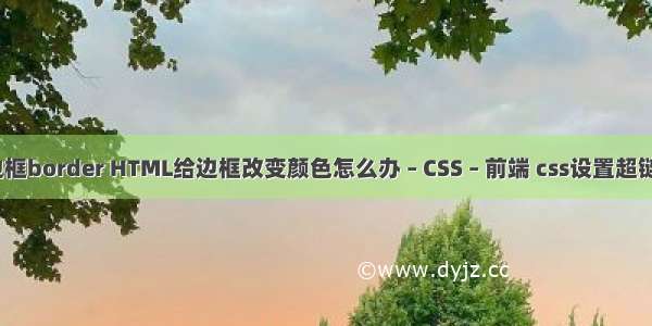 css中边框border HTML给边框改变颜色怎么办 – CSS – 前端 css设置超链接字体